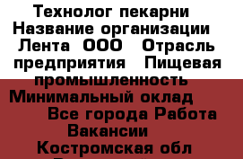 Технолог пекарни › Название организации ­ Лента, ООО › Отрасль предприятия ­ Пищевая промышленность › Минимальный оклад ­ 21 000 - Все города Работа » Вакансии   . Костромская обл.,Вохомский р-н